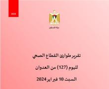 تقرير طوارئ القطاع الصحي لليوم (127) من العدوان